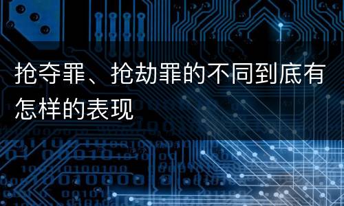 抢夺罪、抢劫罪的不同到底有怎样的表现