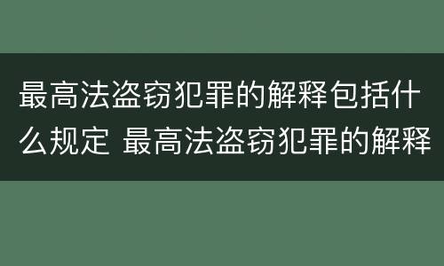 最高法盗窃犯罪的解释包括什么规定 最高法盗窃犯罪的解释包括什么规定和条例