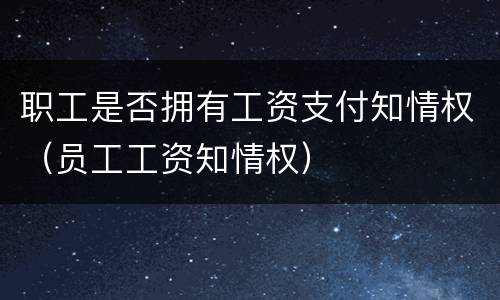 职工是否拥有工资支付知情权（员工工资知情权）