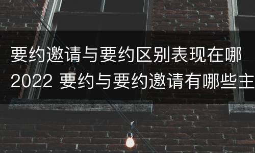 要约邀请与要约区别表现在哪2022 要约与要约邀请有哪些主要区别
