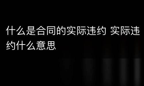 什么是合同的实际违约 实际违约什么意思