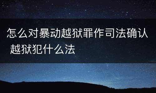 怎么对暴动越狱罪作司法确认 越狱犯什么法