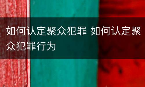 如何认定聚众犯罪 如何认定聚众犯罪行为