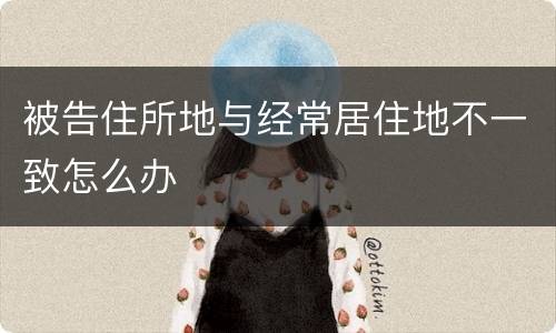 被告住所地与经常居住地不一致怎么办