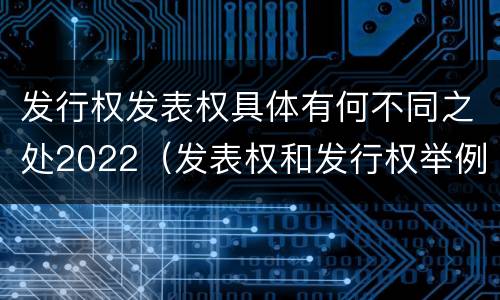 发行权发表权具体有何不同之处2022（发表权和发行权举例）