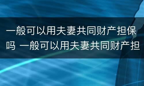 一般可以用夫妻共同财产担保吗 一般可以用夫妻共同财产担保吗法律