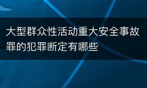 大型群众性活动重大安全事故罪的犯罪断定有哪些
