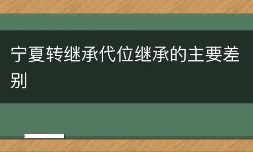 宁夏转继承代位继承的主要差别