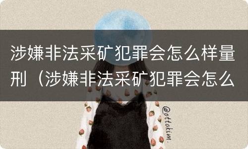 涉嫌非法采矿犯罪会怎么样量刑（涉嫌非法采矿犯罪会怎么样量刑呢）