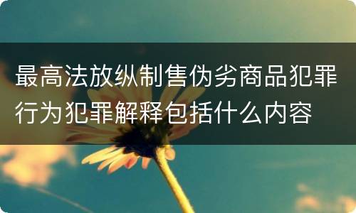 最高法放纵制售伪劣商品犯罪行为犯罪解释包括什么内容
