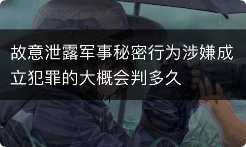 故意泄露军事秘密行为涉嫌成立犯罪的大概会判多久