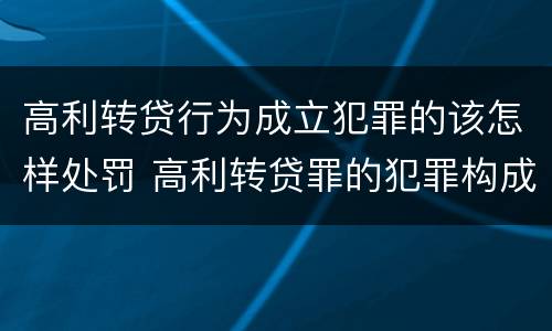 高利转贷行为成立犯罪的该怎样处罚 高利转贷罪的犯罪构成要件