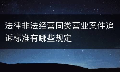 法律非法经营同类营业案件追诉标准有哪些规定