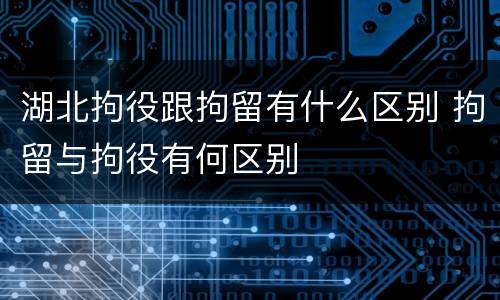 湖北拘役跟拘留有什么区别 拘留与拘役有何区别