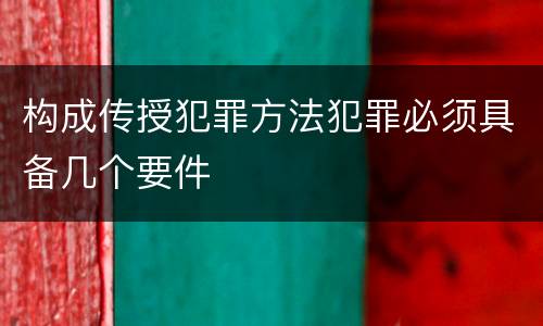 构成传授犯罪方法犯罪必须具备几个要件