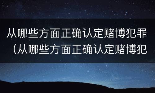 从哪些方面正确认定赌博犯罪（从哪些方面正确认定赌博犯罪案件）