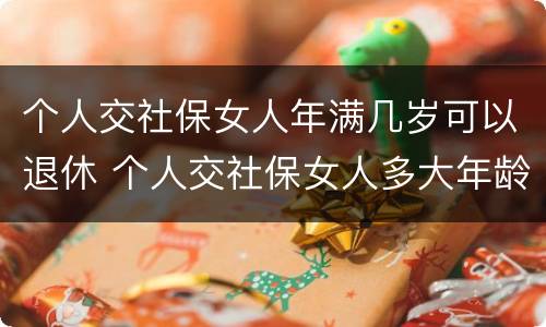 个人交社保女人年满几岁可以退休 个人交社保女人多大年龄退休