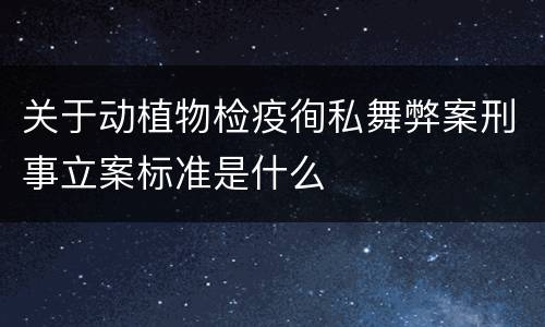 关于动植物检疫徇私舞弊案刑事立案标准是什么