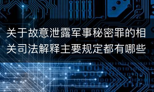 关于故意泄露军事秘密罪的相关司法解释主要规定都有哪些