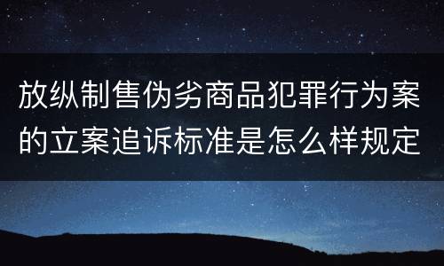 放纵制售伪劣商品犯罪行为案的立案追诉标准是怎么样规定