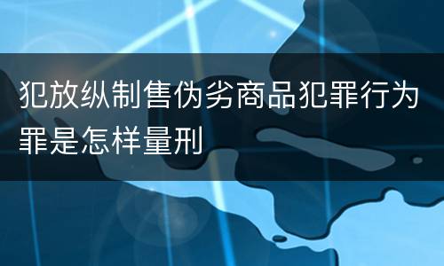 犯放纵制售伪劣商品犯罪行为罪是怎样量刑