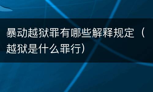 暴动越狱罪有哪些解释规定（越狱是什么罪行）