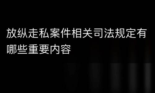 放纵走私案件相关司法规定有哪些重要内容