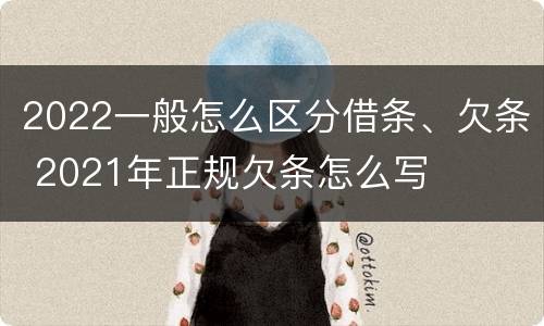 2022一般怎么区分借条、欠条 2021年正规欠条怎么写