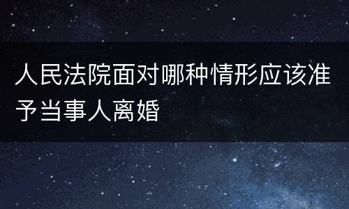 人民法院面对哪种情形应该准予当事人离婚