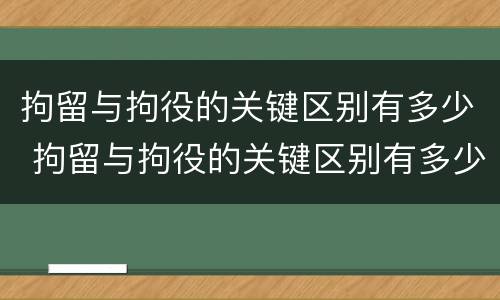 拘留与拘役的关键区别有多少 拘留与拘役的关键区别有多少条