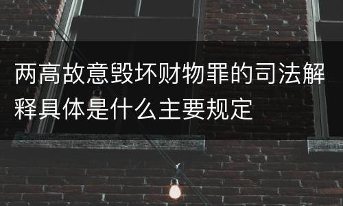 两高故意毁坏财物罪的司法解释具体是什么主要规定