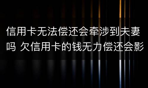 信用卡无法偿还会牵涉到夫妻吗 欠信用卡的钱无力偿还会影响夫妻