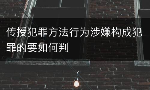 传授犯罪方法行为涉嫌构成犯罪的要如何判