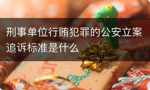 刑事单位行贿犯罪的公安立案追诉标准是什么