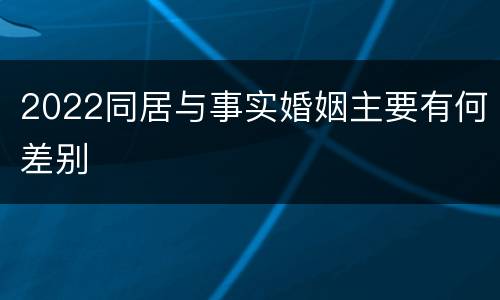 2022同居与事实婚姻主要有何差别