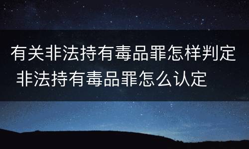 有关非法持有毒品罪怎样判定 非法持有毒品罪怎么认定