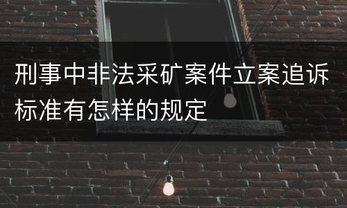 刑事中非法采矿案件立案追诉标准有怎样的规定