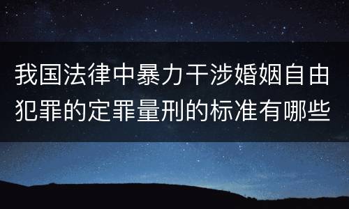 我国法律中暴力干涉婚姻自由犯罪的定罪量刑的标准有哪些