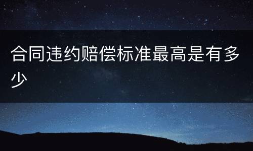 合同违约赔偿标准最高是有多少