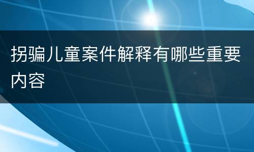 拐骗儿童案件解释有哪些重要内容