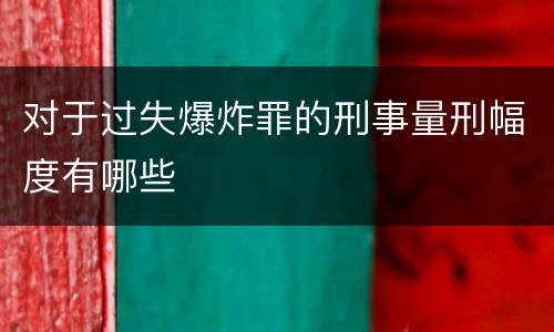 对于过失爆炸罪的刑事量刑幅度有哪些