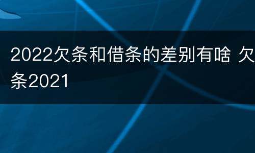 2022欠条和借条的差别有啥 欠条2021