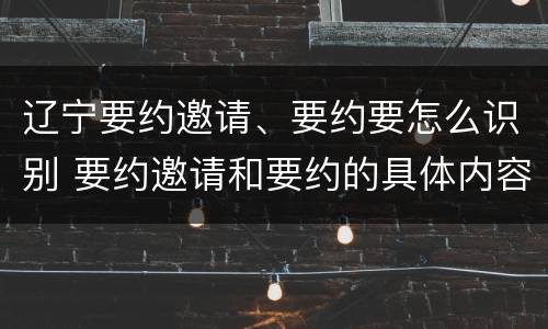 辽宁要约邀请、要约要怎么识别 要约邀请和要约的具体内容