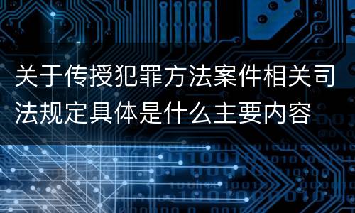 关于传授犯罪方法案件相关司法规定具体是什么主要内容