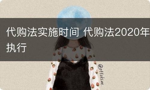 代购法实施时间 代购法2020年执行