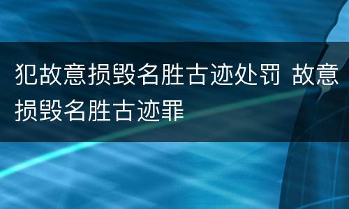 犯故意损毁名胜古迹处罚 故意损毁名胜古迹罪