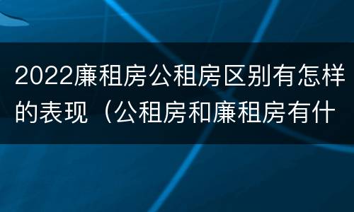 2022廉租房公租房区别有怎样的表现（公租房和廉租房有什么区别?2019年的）