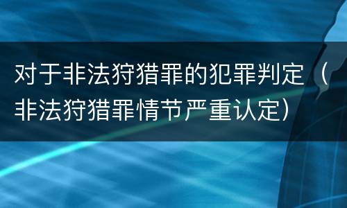 对于非法狩猎罪的犯罪判定（非法狩猎罪情节严重认定）