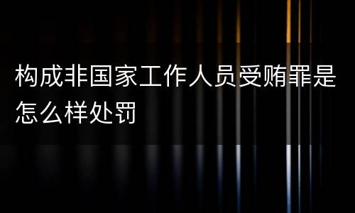 构成非国家工作人员受贿罪是怎么样处罚
