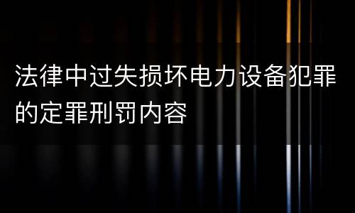法律中过失损坏电力设备犯罪的定罪刑罚内容